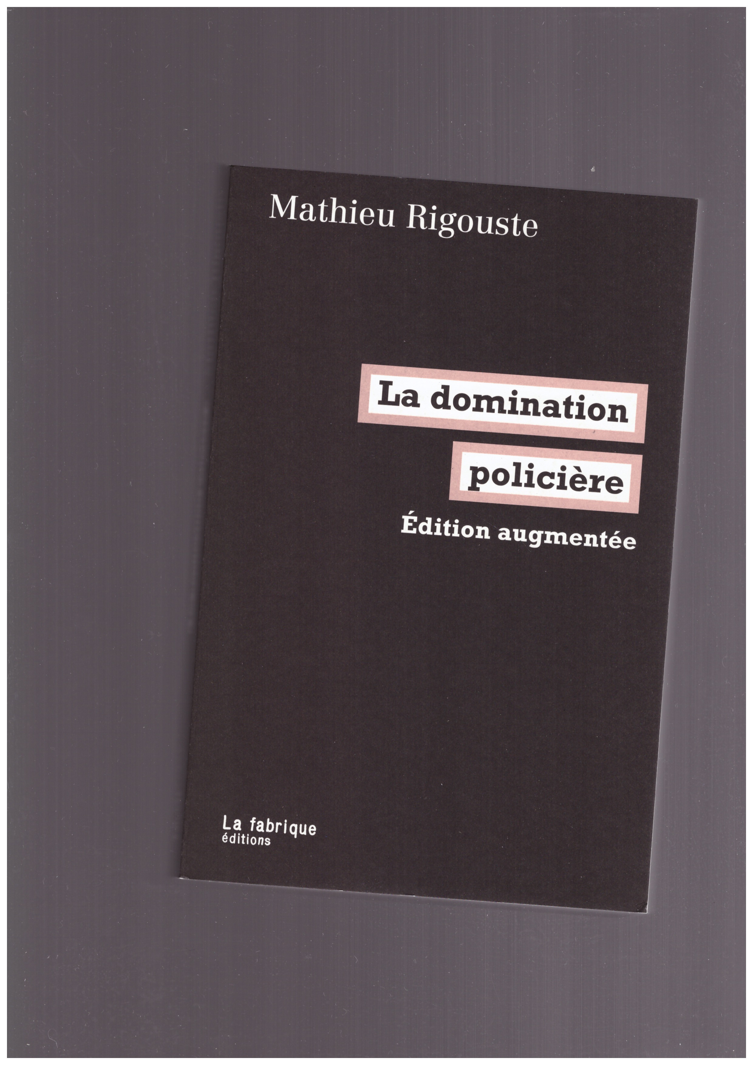 RIGOUSTE, Mathieu - La domination policière (édition augmentée)